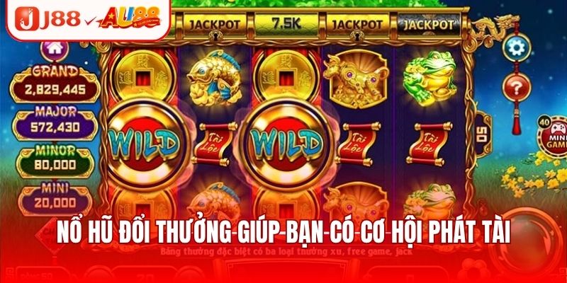 Nổ hũ đổi thưởng giúp bạn có cơ hội phát tài